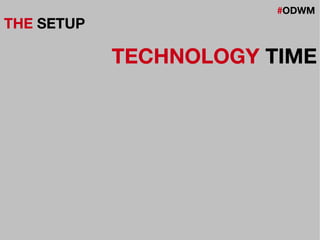 #ODWM
THE SETUP
TECHNOLOGY TIME
 
