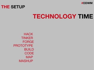 #ODWM
THE SETUP
TECHNOLOGY TIME
HACK
TINKER
FORGE
PROTOTYPE
BUILD
CODE
MAP
MASHUP
 