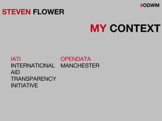 #ODWM
STEVEN FLOWER
MY CONTEXT
IATI
INTERNATIONAL
AID
TRANSPARENCY
INITIATIVE
OPENDATA
MANCHESTER
 