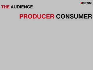 #ODWM
THE AUDIENCE
PRODUCER CONSUMER
 
