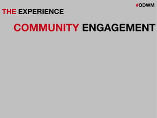 #ODWM
THE EXPERIENCE
COMMUNITY ENGAGEMENT
 