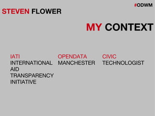 #ODWM
STEVEN FLOWER
MY CONTEXT
IATI
INTERNATIONAL
AID
TRANSPARENCY
INITIATIVE
OPENDATA
MANCHESTER
CIVIC
TECHNOLOGIST
 