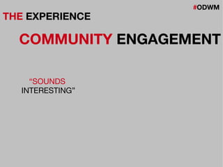 #ODWM
THE EXPERIENCE
COMMUNITY ENGAGEMENT
“SOUNDS
INTERESTING”
 