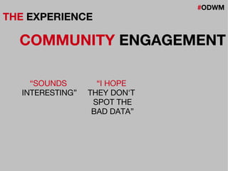 #ODWM
THE EXPERIENCE
COMMUNITY ENGAGEMENT
“I HOPE
THEY DON'T
SPOT THE
BAD DATA”
“SOUNDS
INTERESTING”
 