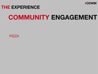 #ODWM
THE EXPERIENCE
COMMUNITY ENGAGEMENT
PIZZA
 