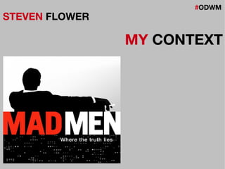#ODWM
STEVEN FLOWER
MY CONTEXT
 