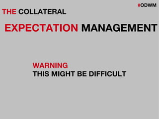 #ODWM
THE COLLATERAL
EXPECTATION MANAGEMENT
WARNING
THIS MIGHT BE DIFFICULT
 