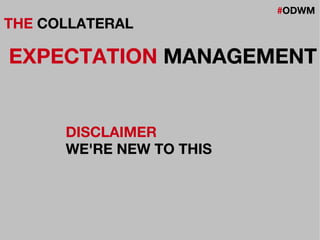 #ODWM
THE COLLATERAL
EXPECTATION MANAGEMENT
DISCLAIMER
WE'RE NEW TO THIS
 