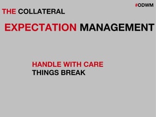 #ODWM
THE COLLATERAL
EXPECTATION MANAGEMENT
HANDLE WITH CARE
THINGS BREAK
 