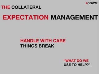 #ODWM
THE COLLATERAL
EXPECTATION MANAGEMENT
HANDLE WITH CARE
THINGS BREAK
“WHAT DO WE
USE TO HELP?”
 
