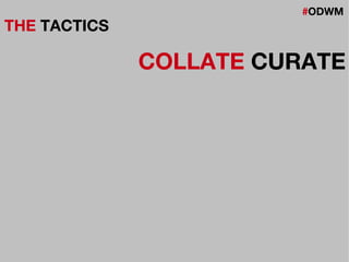 #ODWM
THE TACTICS
COLLATE CURATE
 