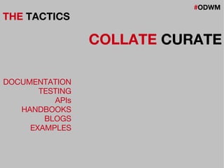 #ODWM
THE TACTICS
COLLATE CURATE
DOCUMENTATION
TESTING
APIs
HANDBOOKS
BLOGS
EXAMPLES
 