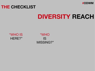 #ODWM
THE CHECKLIST
DIVERSITY REACH
“WHO IS
HERE?”
“WHO
IS
MISSING?”
 