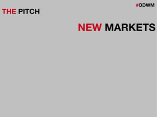 #ODWM
THE PITCH
NEW MARKETS
 