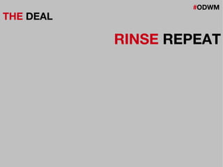 #ODWM
THE DEAL
RINSE REPEAT
 