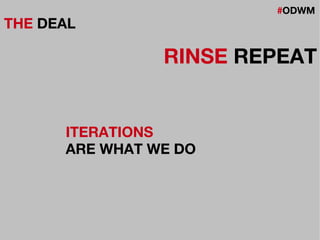 #ODWM
THE DEAL
RINSE REPEAT
ITERATIONS
ARE WHAT WE DO
 