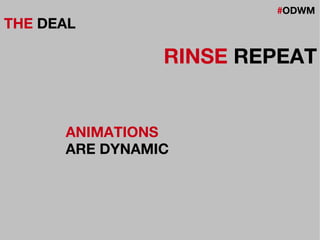 #ODWM
THE DEAL
RINSE REPEAT
ANIMATIONS
ARE DYNAMIC
 