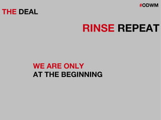 #ODWM
THE DEAL
RINSE REPEAT
WE ARE ONLY
AT THE BEGINNING
 