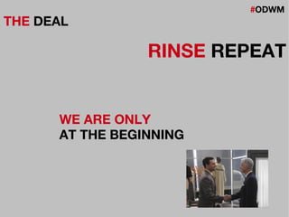 #ODWM
THE DEAL
RINSE REPEAT
WE ARE ONLY
AT THE BEGINNING
 