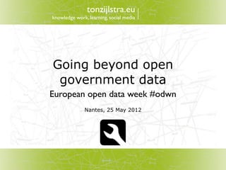 tonzijlstra.eu
knowledge work, learning, social media




Going beyond open
 government data
European open data week #odwn
              Nantes, 25 May 2012
 
