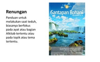 Renungan
Panduan untuk
melakukan saat teduh,
biasanya berfokus
pada ayat atau bagian
Alkitab tertentu atau
pada topik atau tema
tertentu.
 