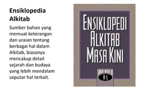 Ensiklopedia
Alkitab
Sumber bahan yang
memuat keterangan
dan uraian tentang
berbagai hal dalam
Alkitab, biasanya
mencakup detail
sejarah dan budaya
yang lebih mendalam
seputar hal terkait.
 
