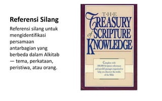 Referensi Silang
Referensi silang untuk
mengidentifikasi
persamaan
antarbagian yang
berbeda dalam Alkitab
— tema, perkataan,
peristiwa, atau orang.
 