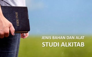 JENIS BAHAN DAN ALAT
STUDI ALKITAB
 