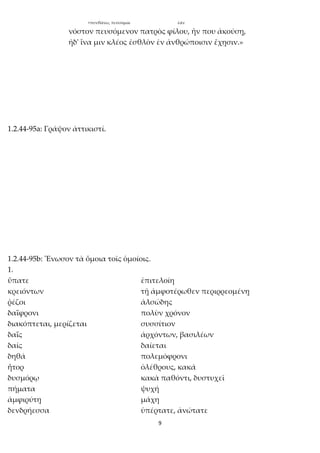 9
<πυνθάνω, πεύσομαι ἐάν
νόστον πευσόμενον πατρὸς φίλου, ἤν που ἀκούσῃ,
ἠδ' ἵνα μιν κλέος ἐσθλὸν ἐν ἀνθρώποισιν ἔχῃσιν.»
1.2.44-95a: Γράψον ἀττικιστί.
1.2.44-95b: Ἕνωσον τὰ ὅμοια τοῖς ὁμοίοις.
1.
ὕπατε ἐπιτελοίη
κρειόντων τῇ ἀμφοτέρωθεν περιρρεομένῃ
ῥέζοι ἀλσώδης
δαΐφρονι πολὺν χρόνον
διακόπτεται, μερίζεται συσσίτιον
δαΐς ἀρχόντων, βασιλέων
δαίς δαίεται
δηθά πολεμόφρονι
ἦτορ ὀλέθρους, κακά
δυσμόρῳ κακὰ παθόντι, δυστυχεῖ
πήματα ψυχή
ἀμφιρύτῃ μάχη
δενδρήεσσα ὑπέρτατε, ἀνώτατε
 