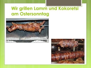 Wir grillen Lamm und Kokoretsi
am Ostersonntag
 