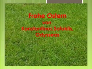 Frohe Ostern
        von
Konstantinos,Sofoklis,
     Odysseas
 