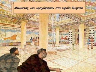 Μιλώντας πια προχώρησαν στα ωραία δώματα 