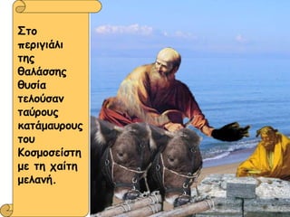 Στο περιγιάλι της θαλάσσης θυσία τελούσαν ταύρους κατάμαυρους του Κοσμοσείστη με τη χαίτη μελανή. 