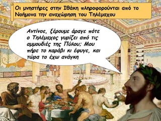 Οι μνηστήρες στην Ιθάκη πληροφορούνται από το Νοήμονα την αναχώρηση του Τηλέμαχου Αντίνοε, ξέρουμε άραγε πότε ο Τηλέμαχος γυρίζει από τις αμμουδιές της Πύλου; Μου πήρε το καράβι κι έφυγε, και τώρα το έχω ανάγκη 
