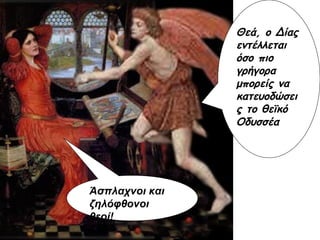 Θεά, ο Δίας εντέλλεται όσο πιο γρήγορα μπορείς να κατευοδώσεις το θεϊκό Οδυσσέα Άσπλαχνοι και ζηλόφθονοι θεοί! 