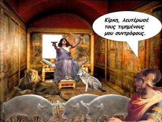 Κίρκη, λευτέρωσέ τους τιμημένους μου συντρόφους. 