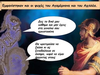 Δες το δικό μου πάθημα και μην έχεις στη γυναίκα σου εμπιστοσύνη Θα προτιμούσα να ζούσα κι ας ξενοδούλευα σε άκληρο, παρά να είμαι άρχοντας στους νεκρούς Εμφανίστηκαν και οι ψυχές του Αγαμέμνονα και του Αχιλλέα. 