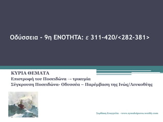 Οδύσσεια - 9η ENOTHTA: ε 311-420/<282-381>
ΚΥΡΙΑ ΘΕΜΑΤΑ
Eπιστροφή του Ποσειδώνα → τρικυμία
Σύγκρουση Ποσειδώνα- Oδυσσέα – Παρέμβαση της Iνώς/Λευκοθέης
Σερδάκη Ευαγγελία - www.synodoiporos.weebly.com
 