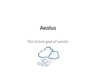 Aeolus The Greek god of winds. 