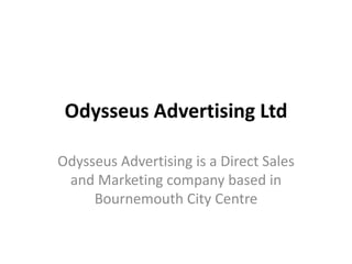 Odysseus Advertising Ltd
Odysseus Advertising is a Direct Sales
and Marketing company based in
Bournemouth City Centre
 