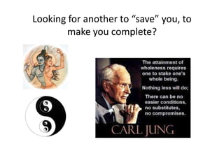 Looking for another to “save” you, to
make you complete?
 