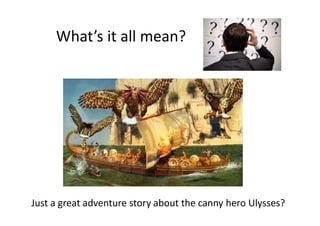 What’s it all mean?
Just a great adventure story about the canny hero Ulysses?
 