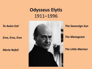 Odysseus Elytis
1911–1996
To Axion Esti The Sovereign Sun
Eros, Eros, Eros The Monogram
Maria Nefeli The Little Mariner
 