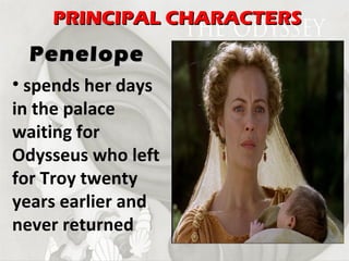 spends her days in the palace waiting for Odysseus who left for Troy twenty years earlier and never returned Penelope PRINCIPAL CHARACTERS 