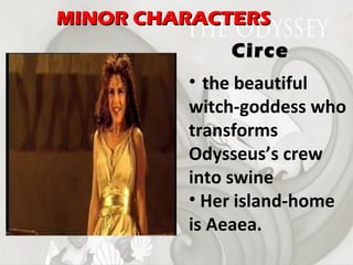 MINOR CHARACTERS th e beautiful witch-goddess who transforms Odysseus’s crew into swine Her island-home is Aeaea. Circe 