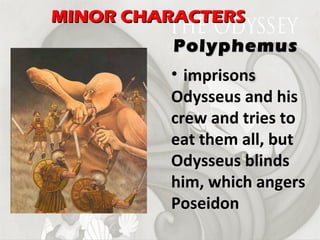 imprisons Odysseus and his crew and tries to eat them all, but Odysseus blinds him, which angers Poseidon Polyphemus MINOR CHARACTERS 