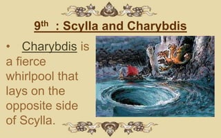 9th : Scylla and Charybdis
• Charybdis is
a fierce
whirlpool that
lays on the
opposite side
of Scylla.
 