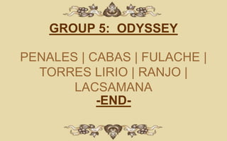 GROUP 5: ODYSSEY

PENALES | CABAS | FULACHE |
  TORRES LIRIO | RANJO |
       LACSAMANA
           -END-
 