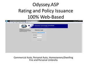 Odyssey.ASP
   Rating and Policy Issuance
       100% Web-Based




Commercial Auto, Personal Auto, Homeowners/Dwelling
             Fire and Personal Umbrella
 