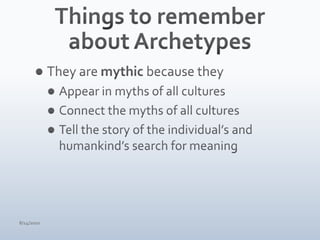 Things to remember about ArchetypesThey are mythic because theyAppear in myths of all culturesConnect the myths of all culturesTell the story of the individual’s and humankind’s search for meaning4/15/10